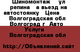 Шиномонтаж!!!!ул репина 70а вьезд на автостоянку › Цена ­ 600 - Волгоградская обл., Волгоград г. Авто » Услуги   . Волгоградская обл.